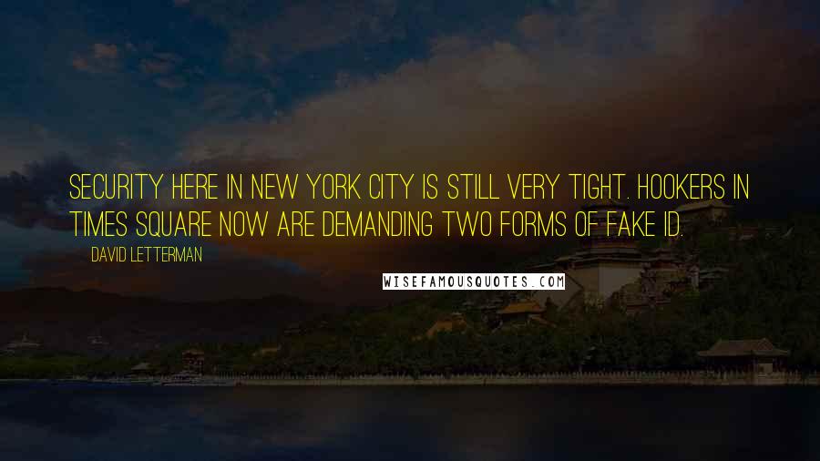 David Letterman Quotes: Security here in New York City is still very tight. Hookers in Times Square now are demanding two forms of fake ID.