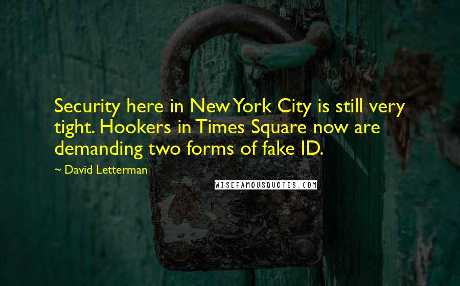 David Letterman Quotes: Security here in New York City is still very tight. Hookers in Times Square now are demanding two forms of fake ID.