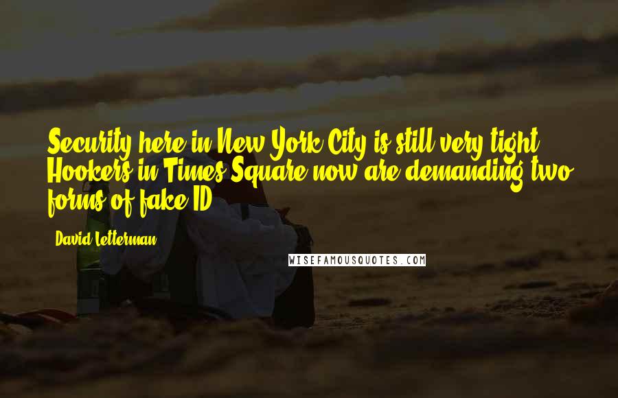 David Letterman Quotes: Security here in New York City is still very tight. Hookers in Times Square now are demanding two forms of fake ID.