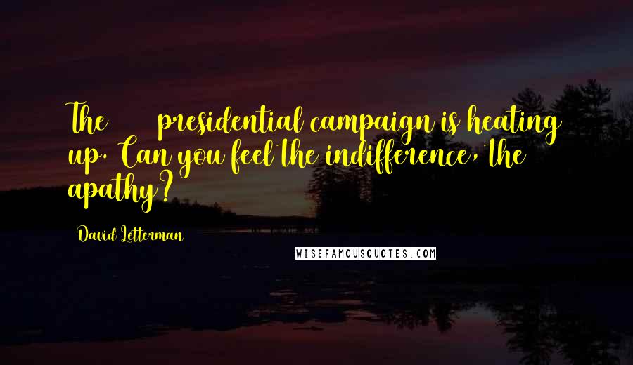 David Letterman Quotes: The 2016 presidential campaign is heating up. Can you feel the indifference, the apathy?