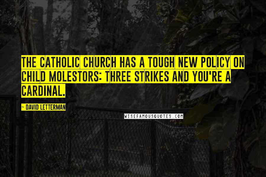 David Letterman Quotes: The Catholic Church has a tough new policy on child molestors: three strikes and you're a cardinal.