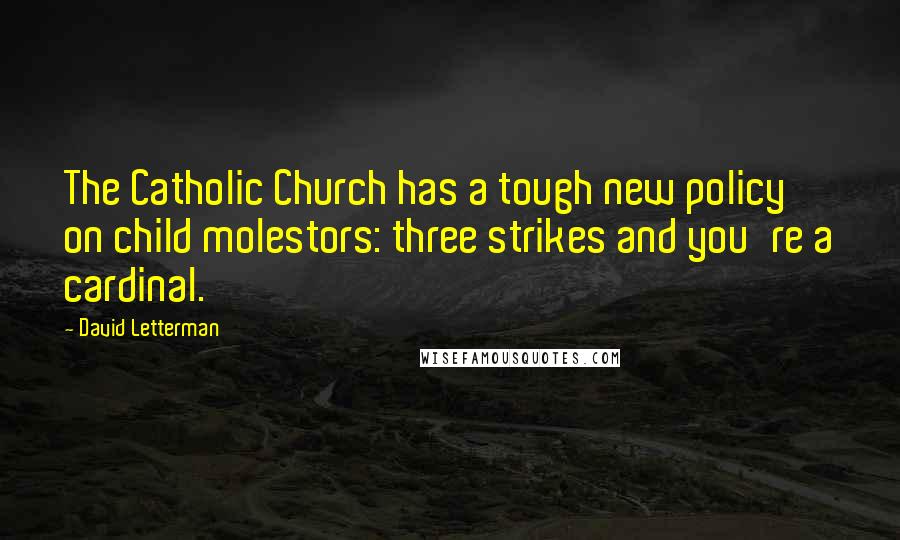 David Letterman Quotes: The Catholic Church has a tough new policy on child molestors: three strikes and you're a cardinal.