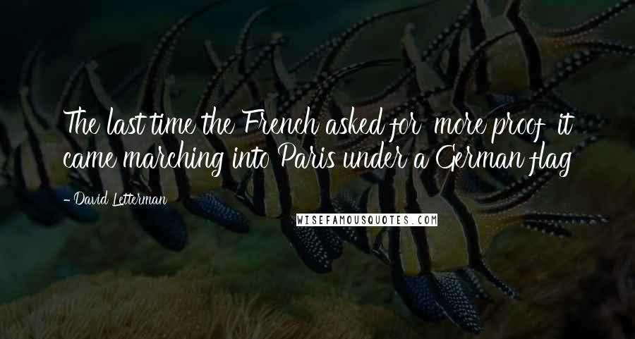 David Letterman Quotes: The last time the French asked for 'more proof' it came marching into Paris under a German flag