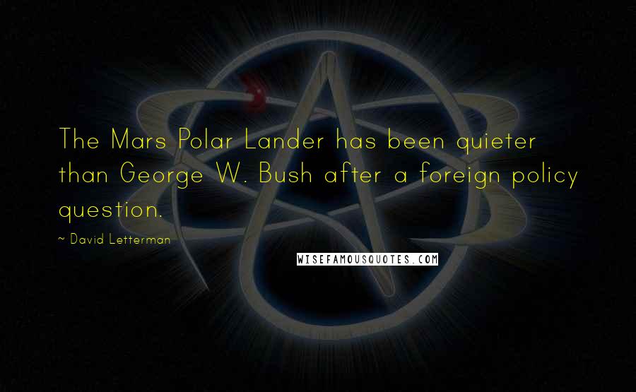 David Letterman Quotes: The Mars Polar Lander has been quieter than George W. Bush after a foreign policy question.