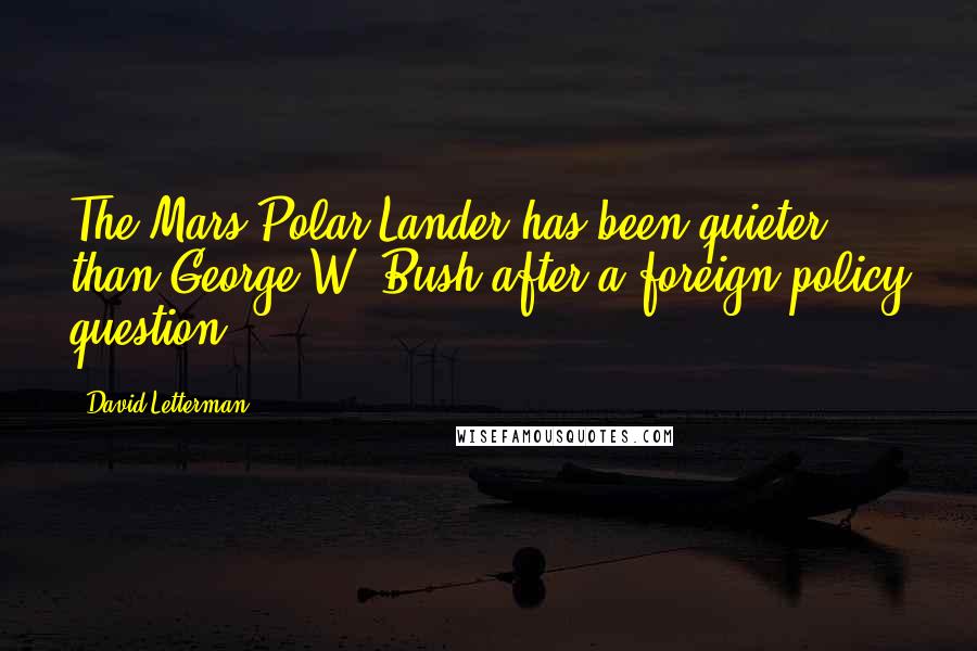 David Letterman Quotes: The Mars Polar Lander has been quieter than George W. Bush after a foreign policy question.