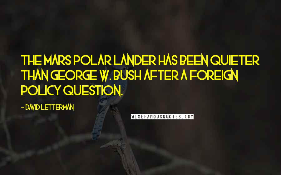 David Letterman Quotes: The Mars Polar Lander has been quieter than George W. Bush after a foreign policy question.