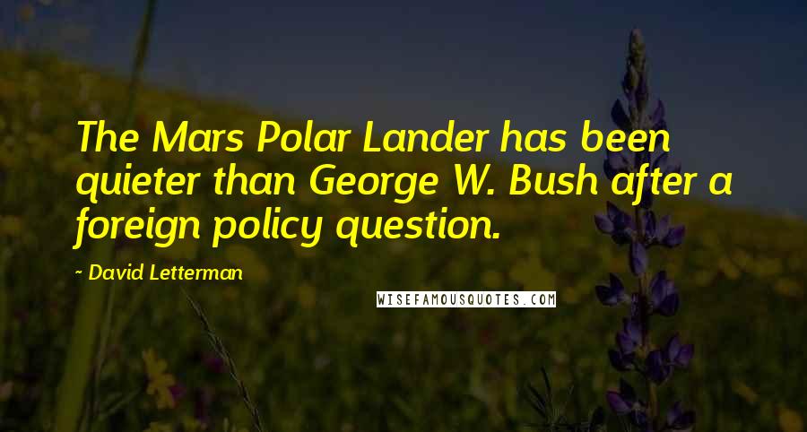 David Letterman Quotes: The Mars Polar Lander has been quieter than George W. Bush after a foreign policy question.