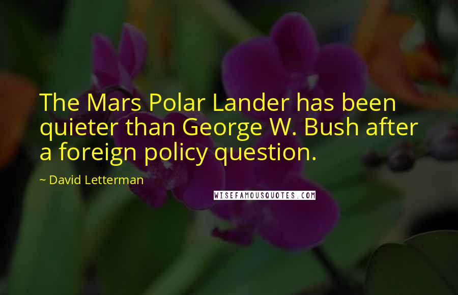 David Letterman Quotes: The Mars Polar Lander has been quieter than George W. Bush after a foreign policy question.