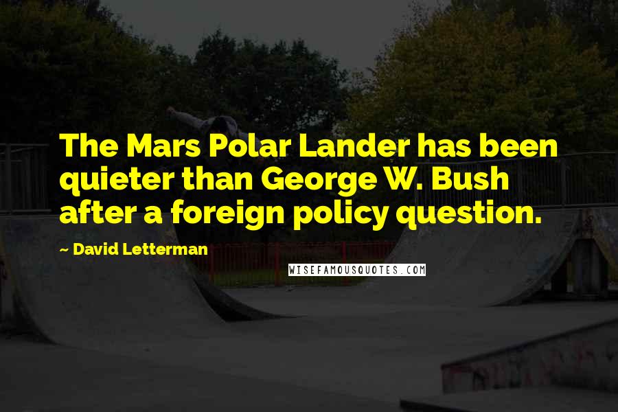 David Letterman Quotes: The Mars Polar Lander has been quieter than George W. Bush after a foreign policy question.