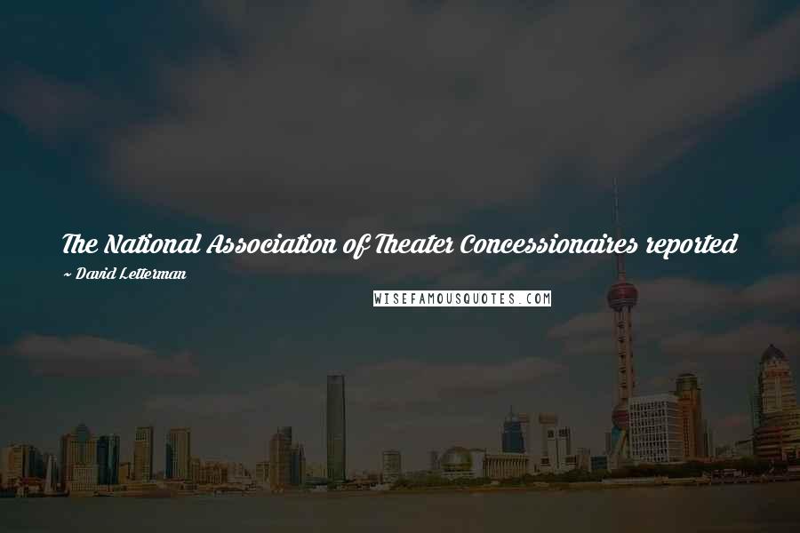 David Letterman Quotes: The National Association of Theater Concessionaires reported that in 1986, 60% of all candy sold in movie theaters was sold to Roger Ebert.