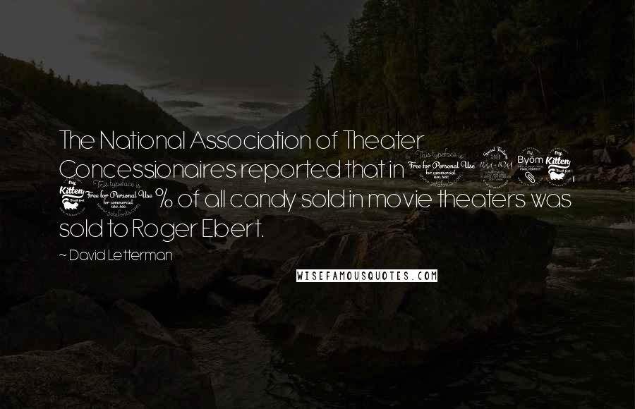 David Letterman Quotes: The National Association of Theater Concessionaires reported that in 1986, 60% of all candy sold in movie theaters was sold to Roger Ebert.