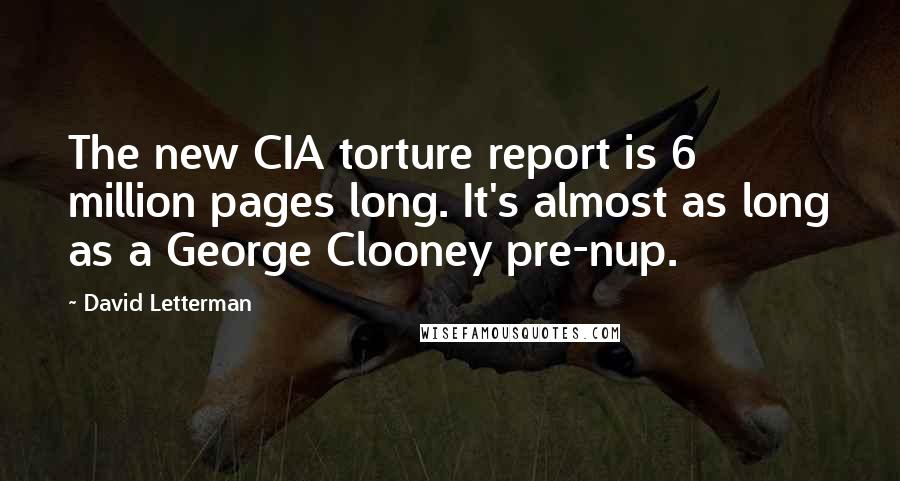 David Letterman Quotes: The new CIA torture report is 6 million pages long. It's almost as long as a George Clooney pre-nup.