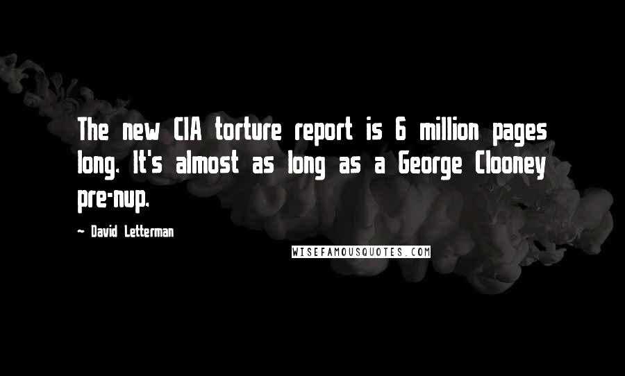 David Letterman Quotes: The new CIA torture report is 6 million pages long. It's almost as long as a George Clooney pre-nup.