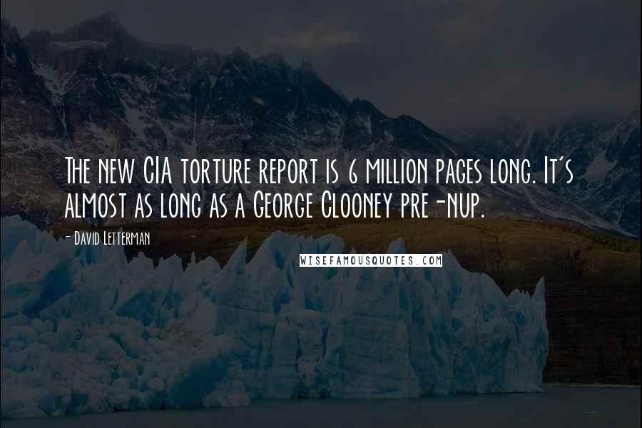 David Letterman Quotes: The new CIA torture report is 6 million pages long. It's almost as long as a George Clooney pre-nup.