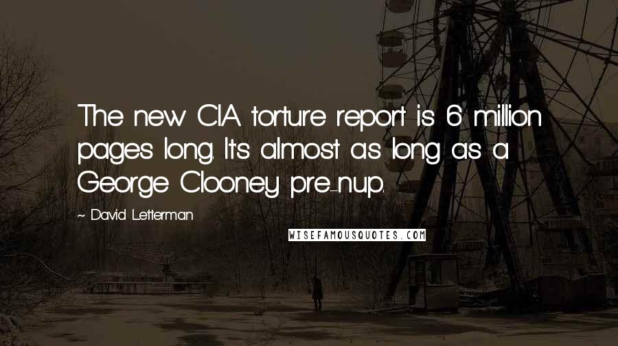 David Letterman Quotes: The new CIA torture report is 6 million pages long. It's almost as long as a George Clooney pre-nup.