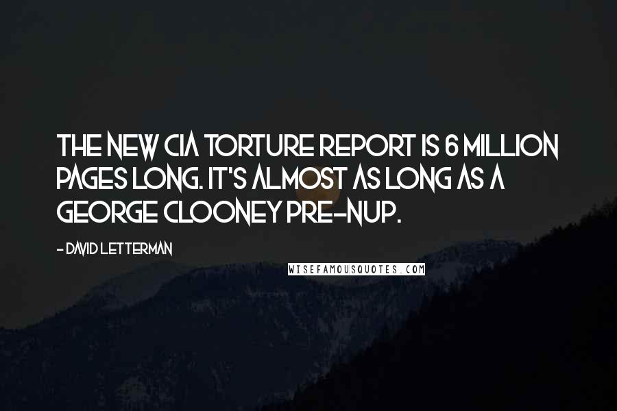 David Letterman Quotes: The new CIA torture report is 6 million pages long. It's almost as long as a George Clooney pre-nup.