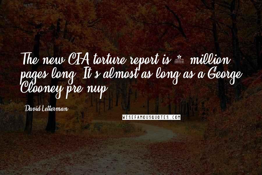 David Letterman Quotes: The new CIA torture report is 6 million pages long. It's almost as long as a George Clooney pre-nup.