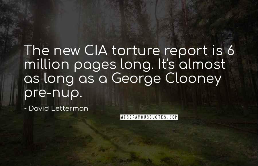 David Letterman Quotes: The new CIA torture report is 6 million pages long. It's almost as long as a George Clooney pre-nup.