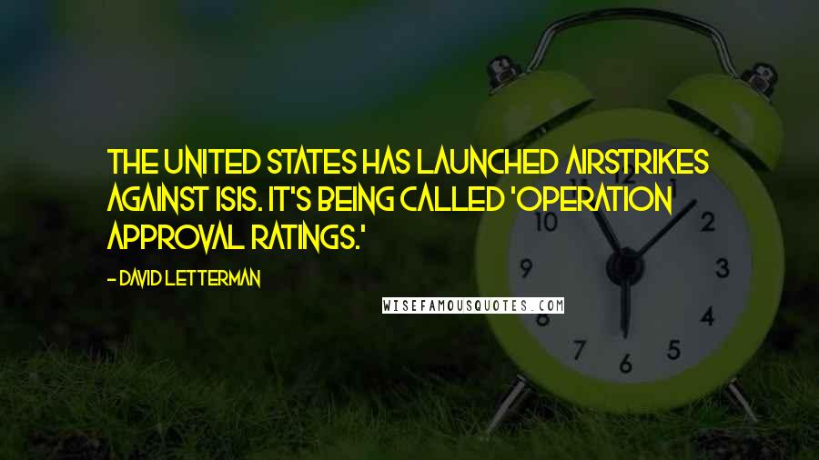 David Letterman Quotes: The United States has launched airstrikes against ISIS. It's being called 'Operation Approval Ratings.'