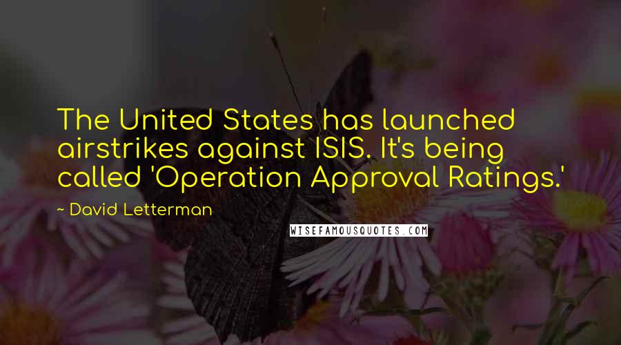 David Letterman Quotes: The United States has launched airstrikes against ISIS. It's being called 'Operation Approval Ratings.'