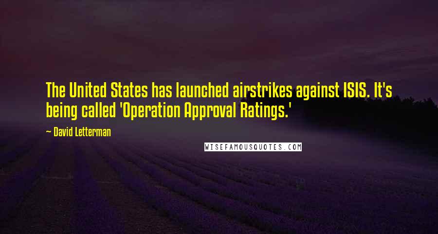 David Letterman Quotes: The United States has launched airstrikes against ISIS. It's being called 'Operation Approval Ratings.'