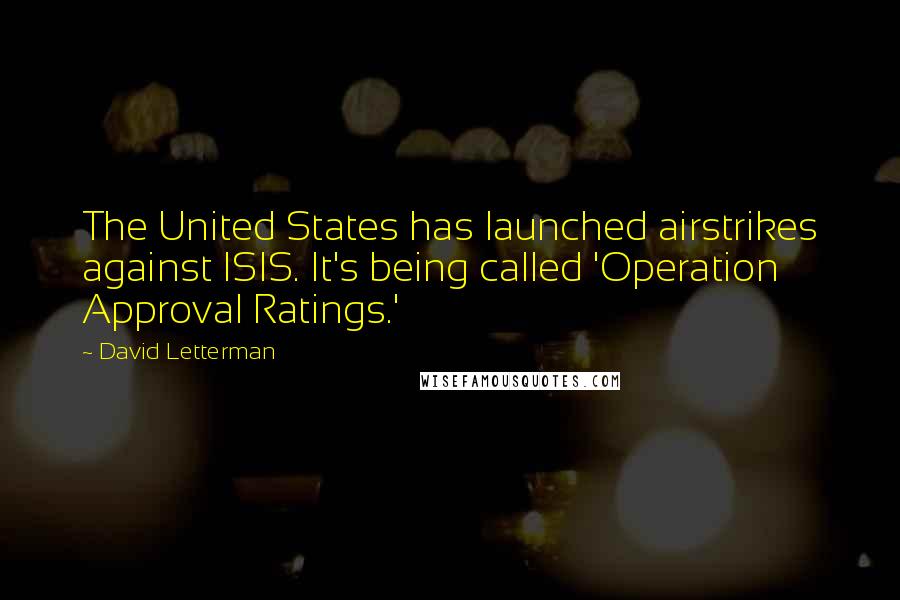 David Letterman Quotes: The United States has launched airstrikes against ISIS. It's being called 'Operation Approval Ratings.'