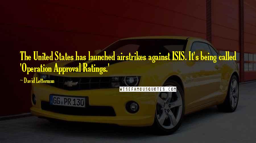 David Letterman Quotes: The United States has launched airstrikes against ISIS. It's being called 'Operation Approval Ratings.'