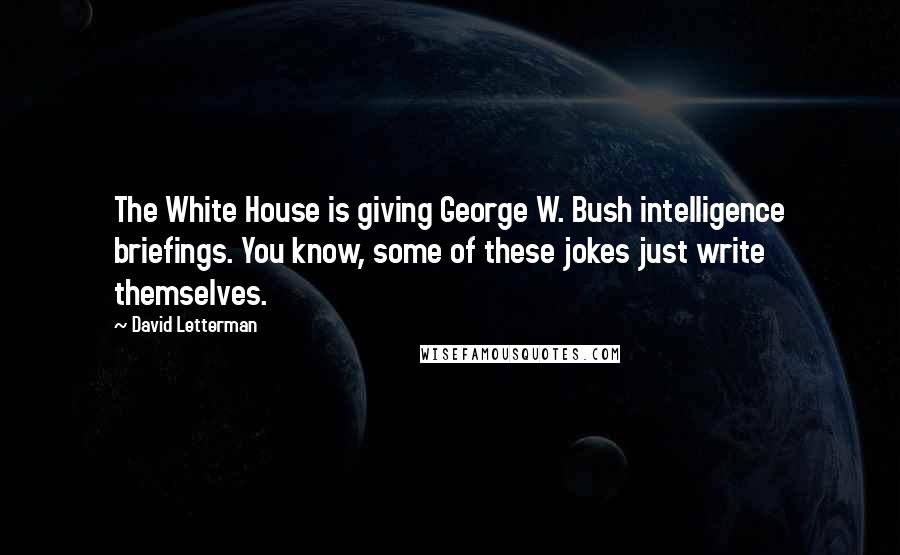 David Letterman Quotes: The White House is giving George W. Bush intelligence briefings. You know, some of these jokes just write themselves.