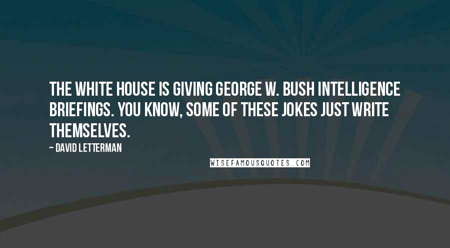 David Letterman Quotes: The White House is giving George W. Bush intelligence briefings. You know, some of these jokes just write themselves.