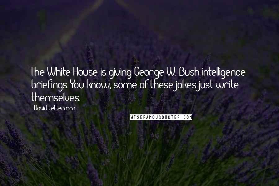 David Letterman Quotes: The White House is giving George W. Bush intelligence briefings. You know, some of these jokes just write themselves.