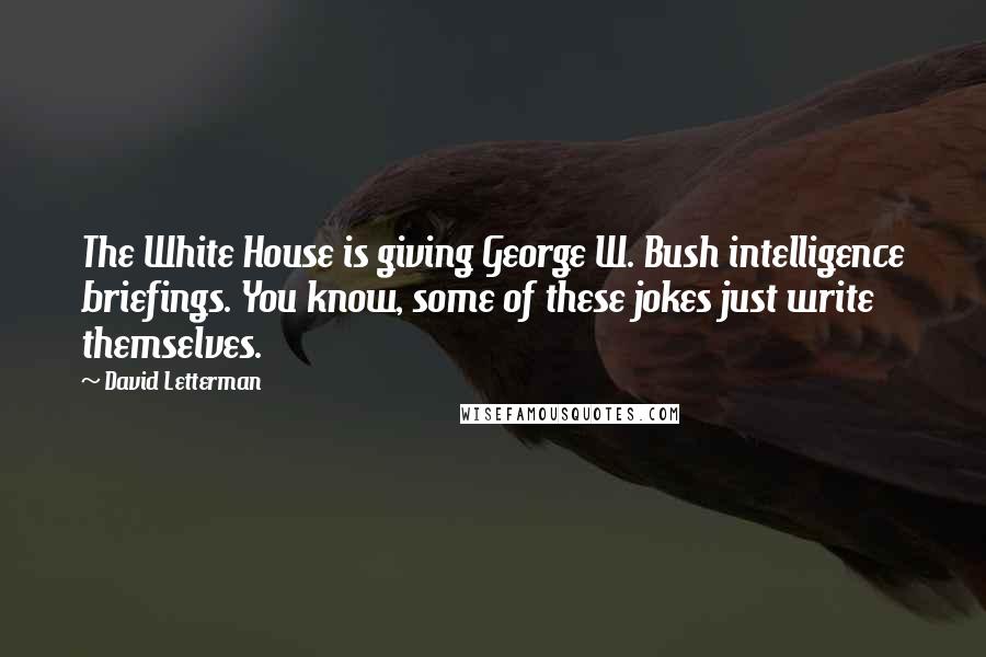 David Letterman Quotes: The White House is giving George W. Bush intelligence briefings. You know, some of these jokes just write themselves.
