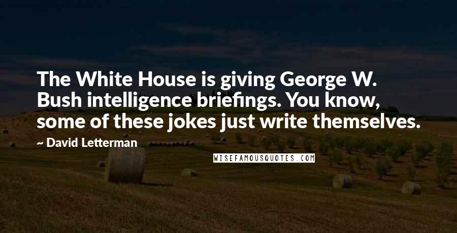 David Letterman Quotes: The White House is giving George W. Bush intelligence briefings. You know, some of these jokes just write themselves.