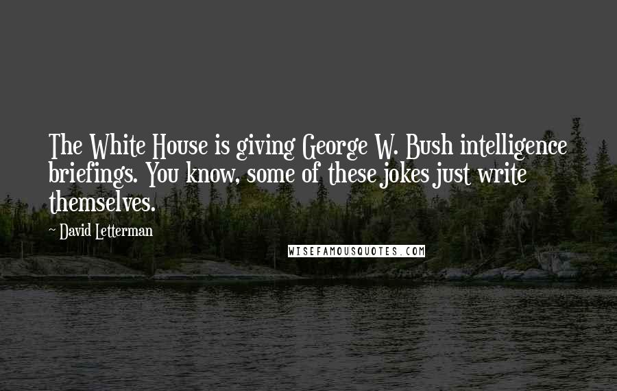 David Letterman Quotes: The White House is giving George W. Bush intelligence briefings. You know, some of these jokes just write themselves.
