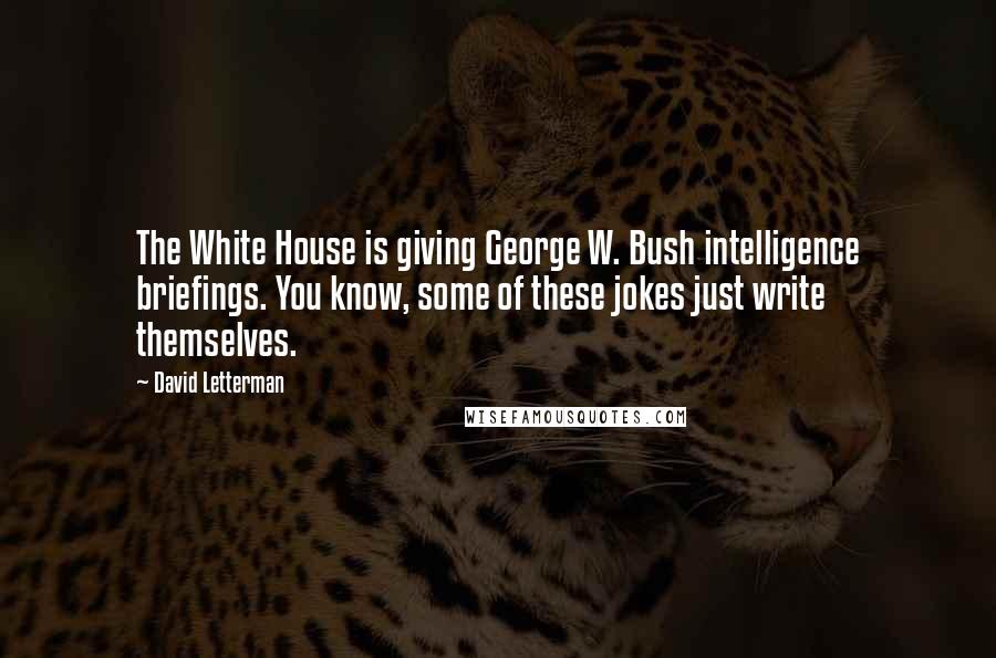 David Letterman Quotes: The White House is giving George W. Bush intelligence briefings. You know, some of these jokes just write themselves.