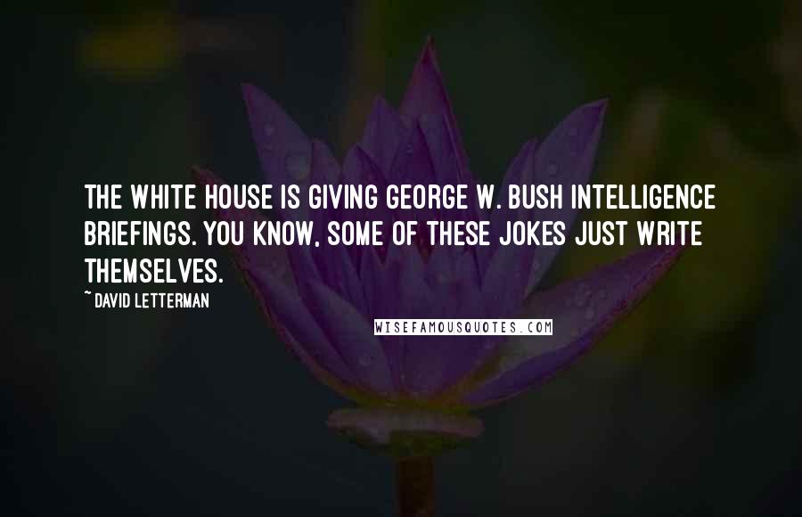 David Letterman Quotes: The White House is giving George W. Bush intelligence briefings. You know, some of these jokes just write themselves.