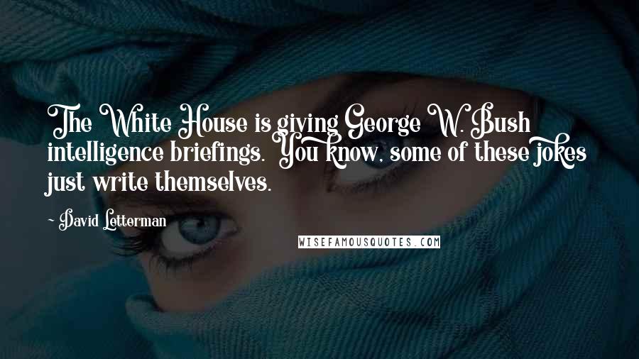 David Letterman Quotes: The White House is giving George W. Bush intelligence briefings. You know, some of these jokes just write themselves.