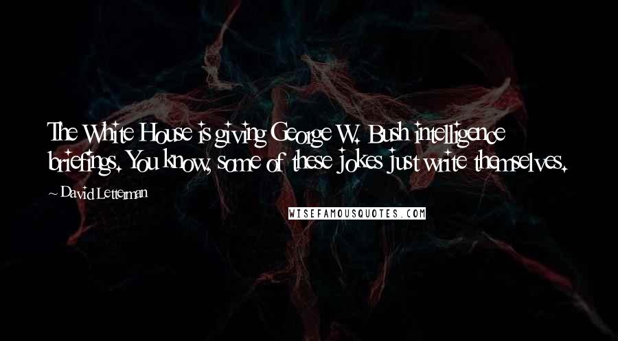David Letterman Quotes: The White House is giving George W. Bush intelligence briefings. You know, some of these jokes just write themselves.