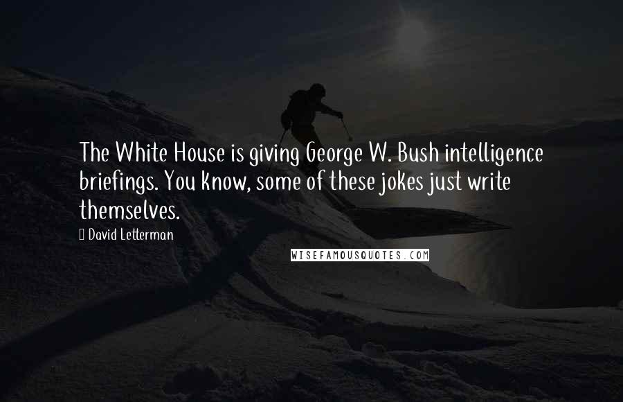 David Letterman Quotes: The White House is giving George W. Bush intelligence briefings. You know, some of these jokes just write themselves.