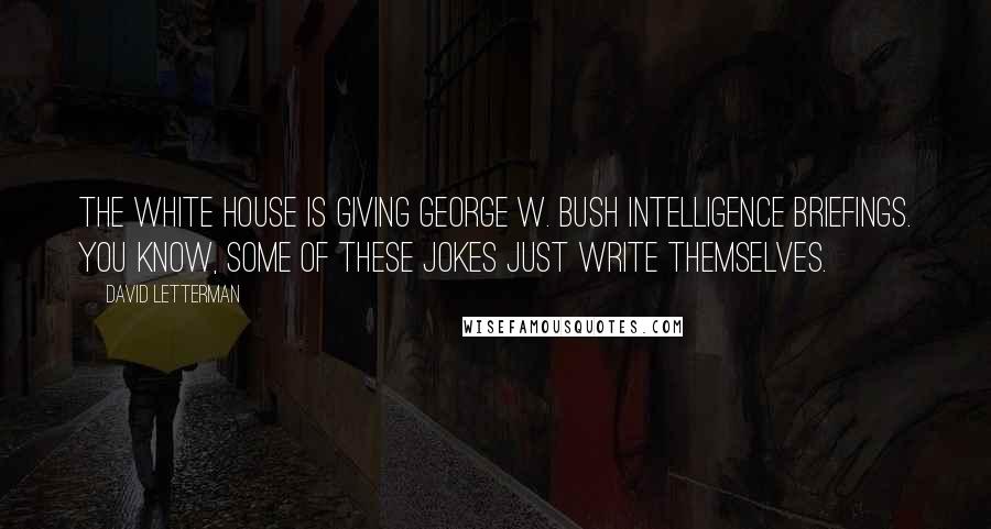 David Letterman Quotes: The White House is giving George W. Bush intelligence briefings. You know, some of these jokes just write themselves.