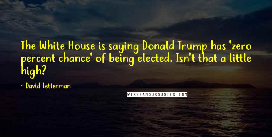 David Letterman Quotes: The White House is saying Donald Trump has 'zero percent chance' of being elected. Isn't that a little high?