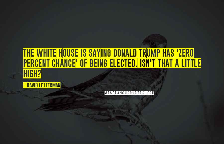 David Letterman Quotes: The White House is saying Donald Trump has 'zero percent chance' of being elected. Isn't that a little high?