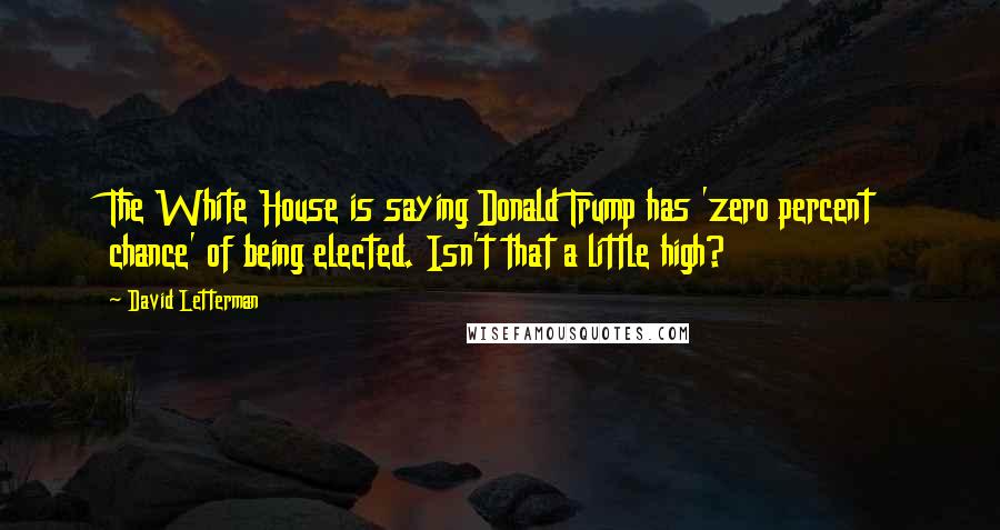 David Letterman Quotes: The White House is saying Donald Trump has 'zero percent chance' of being elected. Isn't that a little high?