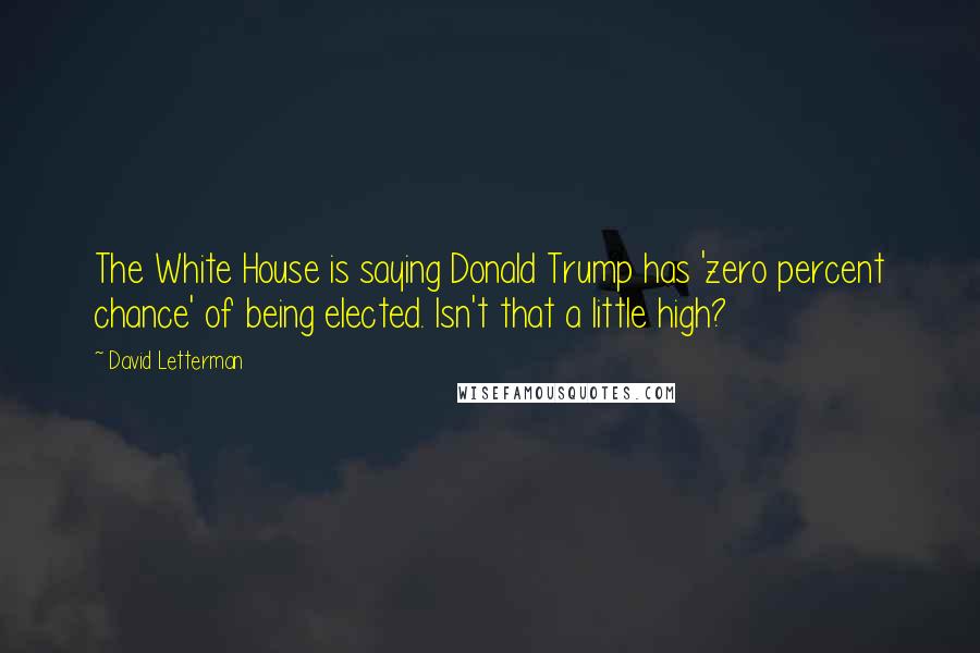 David Letterman Quotes: The White House is saying Donald Trump has 'zero percent chance' of being elected. Isn't that a little high?