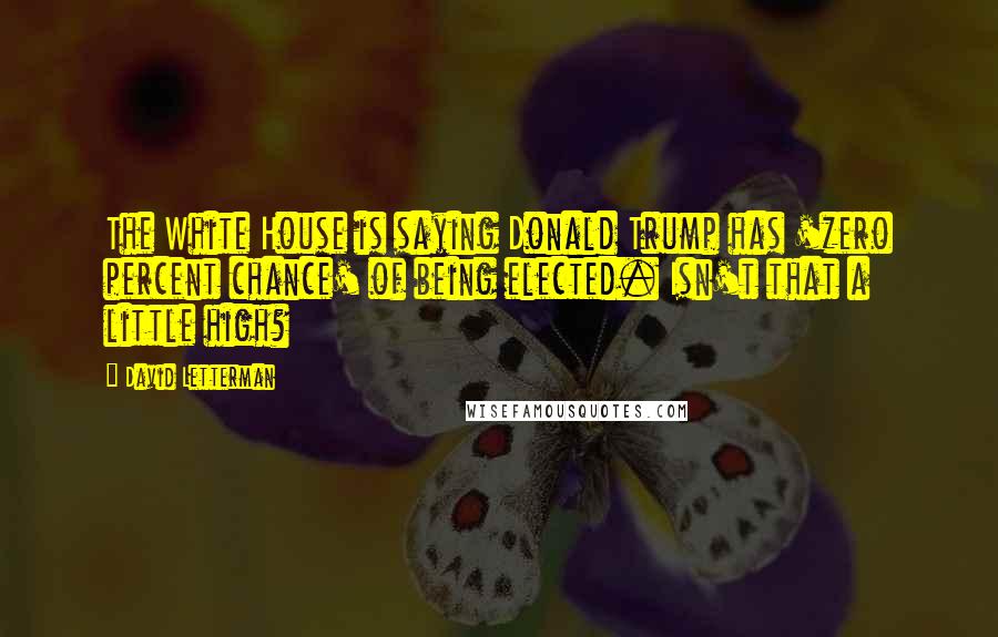 David Letterman Quotes: The White House is saying Donald Trump has 'zero percent chance' of being elected. Isn't that a little high?
