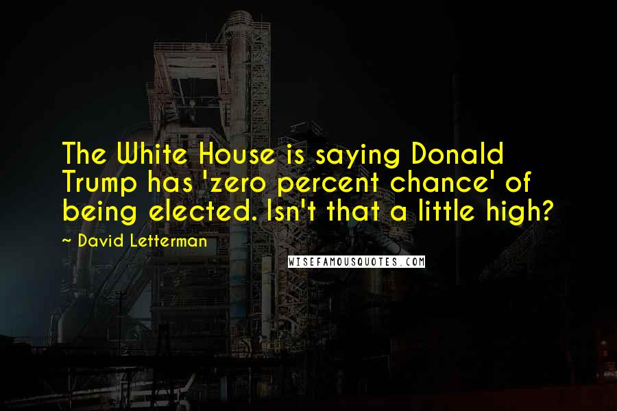 David Letterman Quotes: The White House is saying Donald Trump has 'zero percent chance' of being elected. Isn't that a little high?