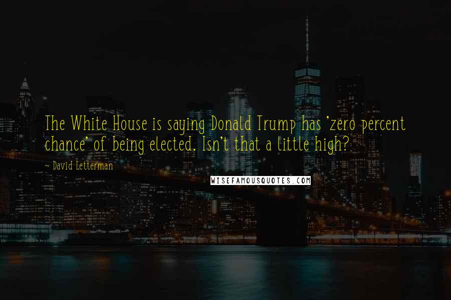 David Letterman Quotes: The White House is saying Donald Trump has 'zero percent chance' of being elected. Isn't that a little high?