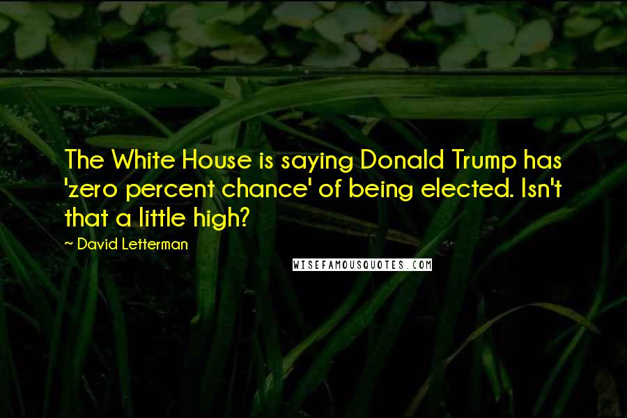 David Letterman Quotes: The White House is saying Donald Trump has 'zero percent chance' of being elected. Isn't that a little high?