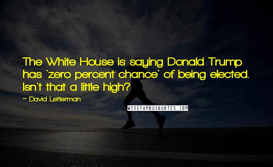 David Letterman Quotes: The White House is saying Donald Trump has 'zero percent chance' of being elected. Isn't that a little high?