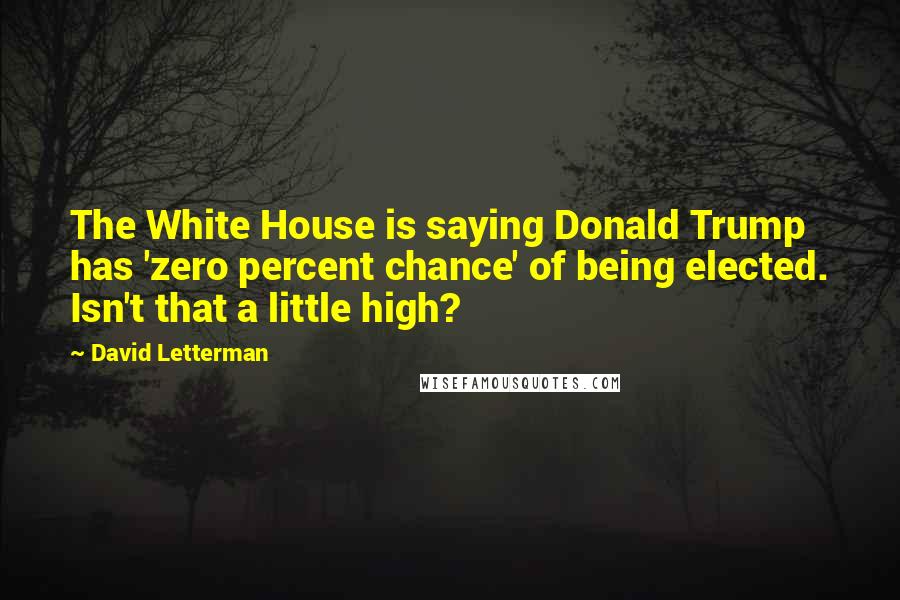 David Letterman Quotes: The White House is saying Donald Trump has 'zero percent chance' of being elected. Isn't that a little high?