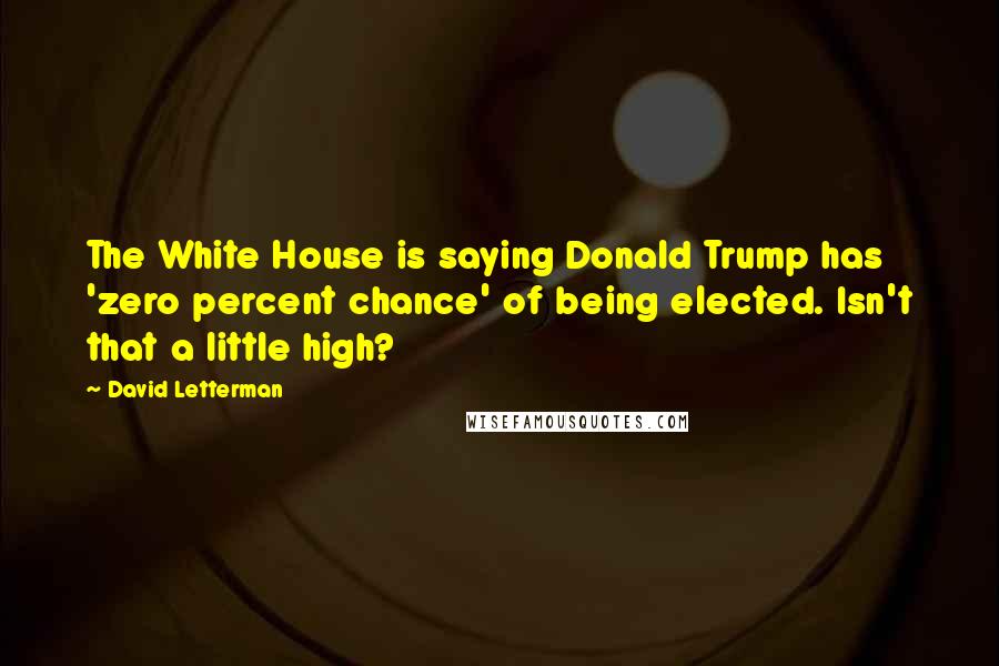David Letterman Quotes: The White House is saying Donald Trump has 'zero percent chance' of being elected. Isn't that a little high?